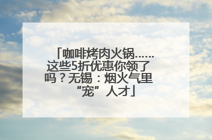 咖啡烤肉火锅……这些5折优惠你领了吗？无锡：烟火气里“宠”人才