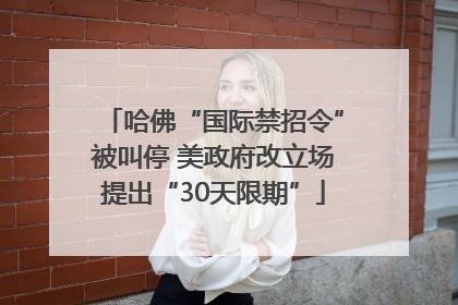 哈佛“国际禁招令”被叫停 美政府改立场提出“30天限期”