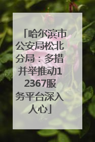 哈尔滨市公安局松北分局：多措并举推动12367服务平台深入人心