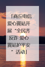 商丘电信爱心翼站开展“全民齐反诈 爱心翼站护平安”活动