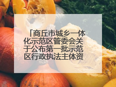 商丘市城乡一体化示范区管委会关于公布第一批示范区行政执法主体资格的公告