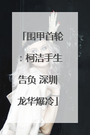 围甲首轮：柯洁手生告负 深圳龙华爆冷