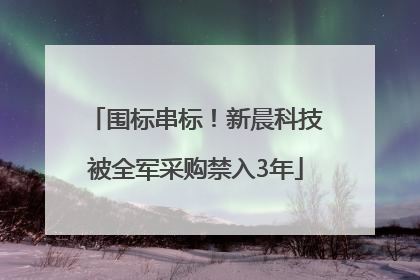 围标串标！新晨科技被全军采购禁入3年