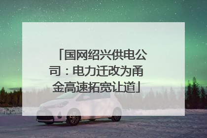 国网绍兴供电公司：电力迁改为甬金高速拓宽让道