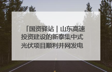 国资驿站｜山东高速投资建设的新泰集中式光伏项目顺利并网发电；国产电力机器人首次在智利电网应用