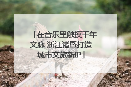 在音乐里触摸千年文脉 浙江诸暨打造城市文旅新IP