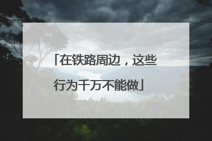 在铁路周边，这些行为千万不能做
