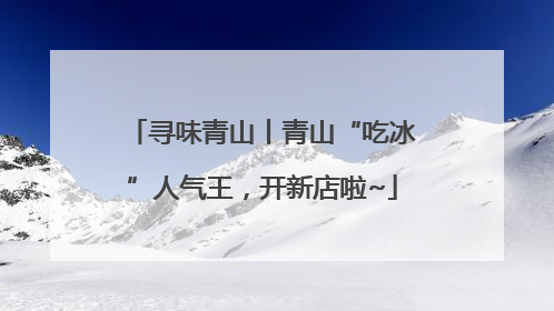 寻味青山丨青山“吃冰”人气王，开新店啦~