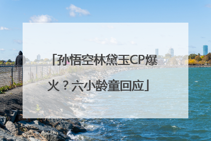 孙悟空林黛玉CP爆火？六小龄童回应
