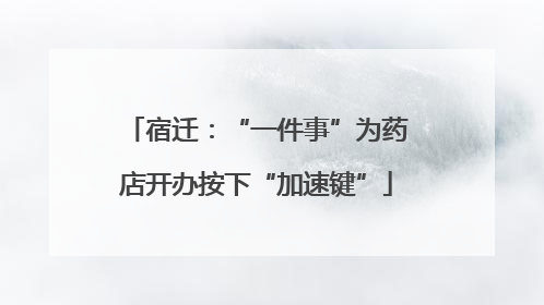 宿迁：“一件事”为药店开办按下“加速键”