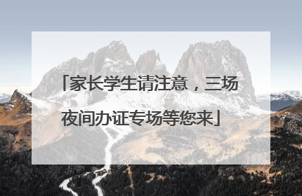 家长学生请注意，三场夜间办证专场等您来