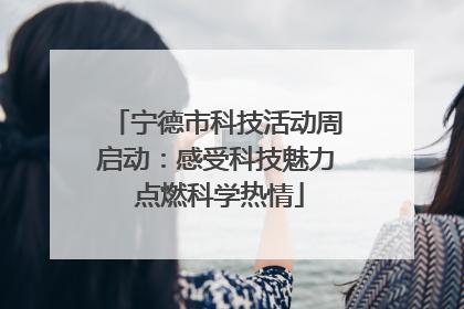 宁德市科技活动周启动：感受科技魅力 点燃科学热情
