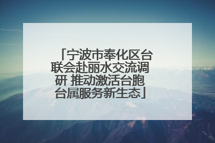 宁波市奉化区台联会赴丽水交流调研 推动激活台胞台属服务新生态