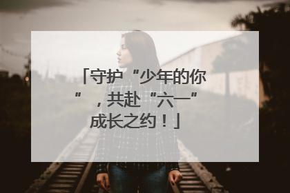 守护“少年的你”，共赴“六一”成长之约！
