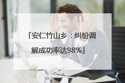 安仁竹山乡：纠纷调解成功率达98%