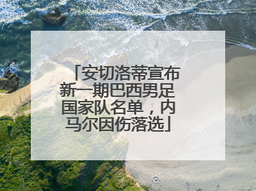 安切洛蒂宣布新一期巴西男足国家队名单，内马尔因伤落选