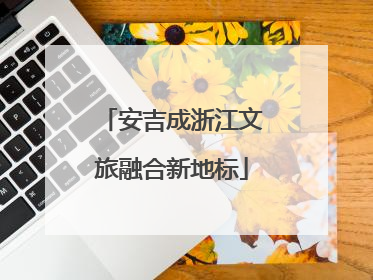 安吉成浙江文旅融合新地标