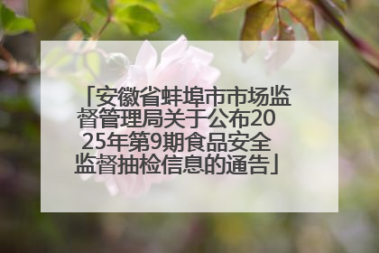 安徽省蚌埠市市场监督管理局关于公布2025年第9期食品安全监督抽检信息的通告