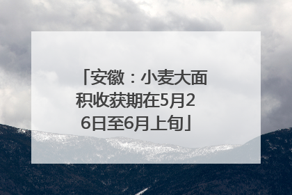 安徽：小麦大面积收获期在5月26日至6月上旬