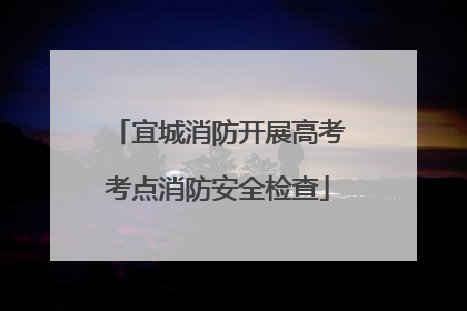 宜城消防开展高考考点消防安全检查