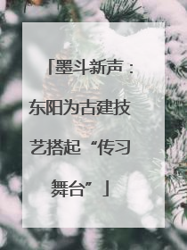 墨斗新声：东阳为古建技艺搭起“传习舞台”