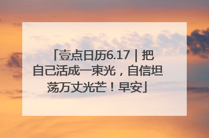 壹点日历6.17｜把自己活成一束光，自信坦荡万丈光芒！早安