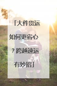 大件货运如何更省心？跨越速运有妙招