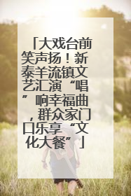 大戏台前笑声扬！新泰羊流镇文艺汇演“唱”响幸福曲，群众家门口乐享“文化大餐”