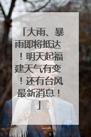 大雨、暴雨即将抵达！明天起福建天气有变！还有台风最新消息！