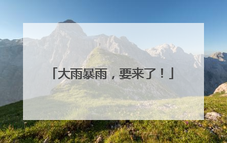 大雨暴雨，要来了！
