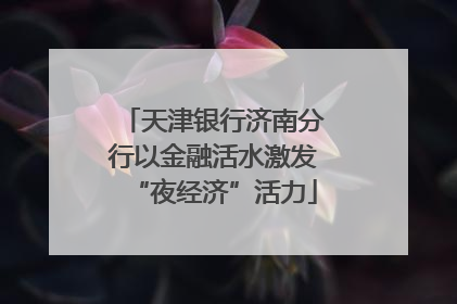 天津银行济南分行以金融活水激发“夜经济”活力