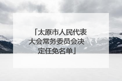 太原市人民代表大会常务委员会决定任免名单