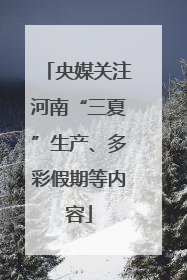 央媒关注河南“三夏”生产、多彩假期等内容