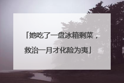 她吃了一盘冰箱剩菜，救治一月才化险为夷
