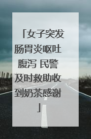 女子突发肠胃炎呕吐腹泻 民警及时救助收到奶茶感谢