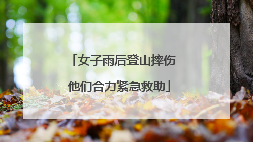 女子雨后登山摔伤 他们合力紧急救助