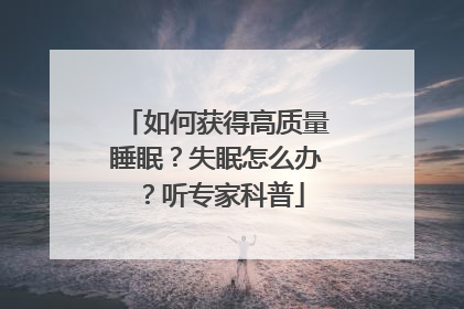 如何获得高质量睡眠？失眠怎么办？听专家科普