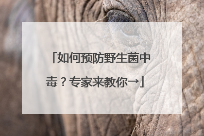 如何预防野生菌中毒？专家来教你→