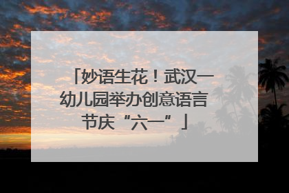 妙语生花！武汉一幼儿园举办创意语言节庆“六一”