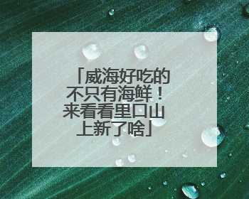 威海好吃的不只有海鲜！来看看里口山上新了啥