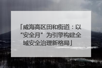 威海高区田和街道：以“安全月”为引擎构建全域安全治理新格局