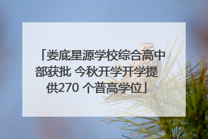 娄底星源学校综合高中部获批 今秋开学开学提供270 个普高学位