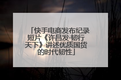 快手电商发布纪录短片《许昌发·韧行天下》讲述优质国货的时代韧性