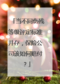 当不同伤残等级评定标准并存，保险公司该如何赔付？