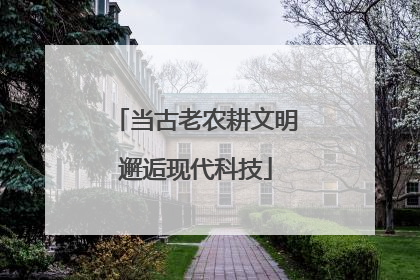 当古老农耕文明邂逅现代科技