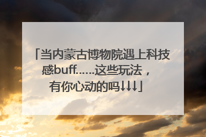 当内蒙古博物院遇上科技感buff……这些玩法，有你心动的吗↓↓↓