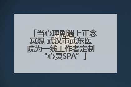 当心理剧遇上正念冥想 武汉市武东医院为一线工作者定制“心灵SPA”