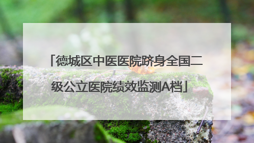 德城区中医医院跻身全国二级公立医院绩效监测A档