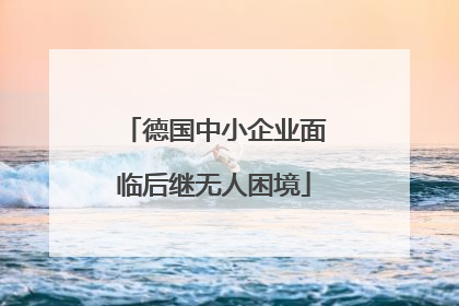德国中小企业面临后继无人困境