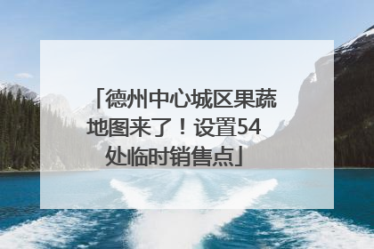 德州中心城区果蔬地图来了！设置54处临时销售点